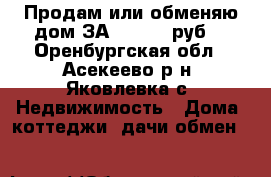 Продам или обменяю дом ЗА 2000000 руб. - Оренбургская обл., Асекеево р-н, Яковлевка с. Недвижимость » Дома, коттеджи, дачи обмен   